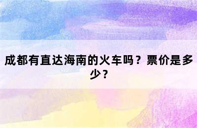 成都有直达海南的火车吗？票价是多少？
