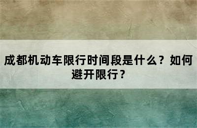 成都机动车限行时间段是什么？如何避开限行？