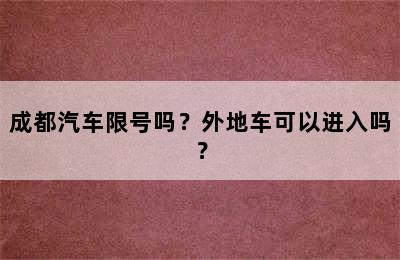 成都汽车限号吗？外地车可以进入吗？