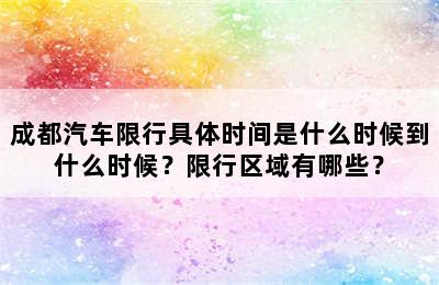 成都汽车限行具体时间是什么时候到什么时候？限行区域有哪些？