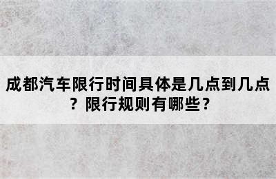 成都汽车限行时间具体是几点到几点？限行规则有哪些？