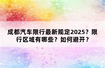 成都汽车限行最新规定2025？限行区域有哪些？如何避开？