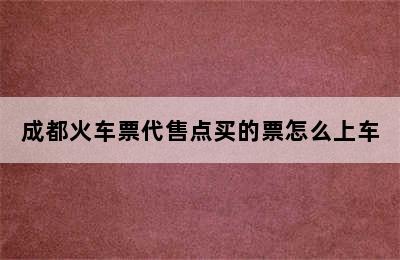 成都火车票代售点买的票怎么上车