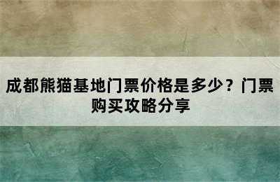 成都熊猫基地门票价格是多少？门票购买攻略分享