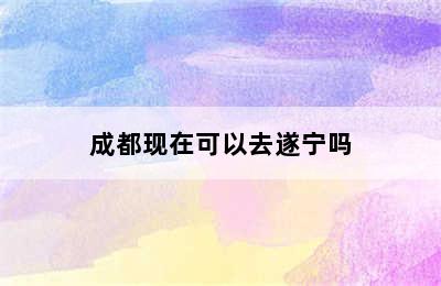 成都现在可以去遂宁吗