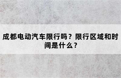 成都电动汽车限行吗？限行区域和时间是什么？