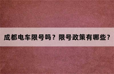 成都电车限号吗？限号政策有哪些？