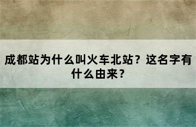 成都站为什么叫火车北站？这名字有什么由来？
