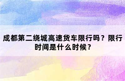 成都第二绕城高速货车限行吗？限行时间是什么时候？
