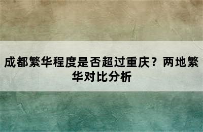 成都繁华程度是否超过重庆？两地繁华对比分析