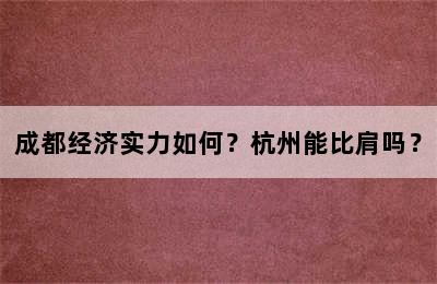 成都经济实力如何？杭州能比肩吗？