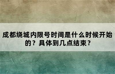 成都绕城内限号时间是什么时候开始的？具体到几点结束？