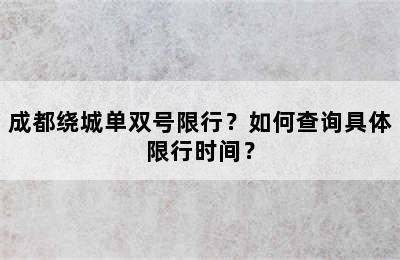 成都绕城单双号限行？如何查询具体限行时间？