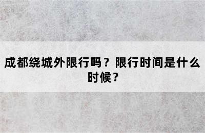 成都绕城外限行吗？限行时间是什么时候？