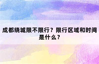 成都绕城限不限行？限行区域和时间是什么？