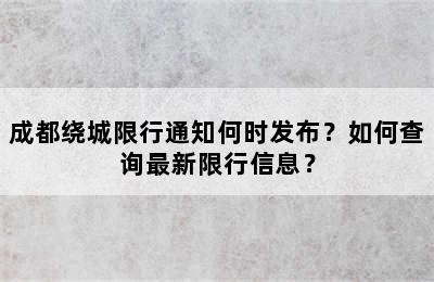 成都绕城限行通知何时发布？如何查询最新限行信息？