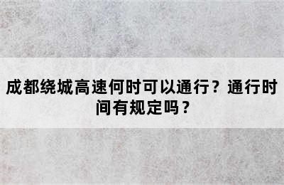 成都绕城高速何时可以通行？通行时间有规定吗？