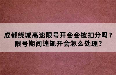 成都绕城高速限号开会会被扣分吗？限号期间违规开会怎么处理？