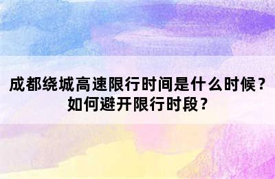 成都绕城高速限行时间是什么时候？如何避开限行时段？