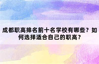 成都职高排名前十名学校有哪些？如何选择适合自己的职高？
