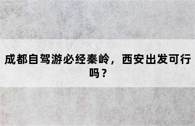 成都自驾游必经秦岭，西安出发可行吗？