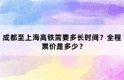 成都至上海高铁需要多长时间？全程票价是多少？