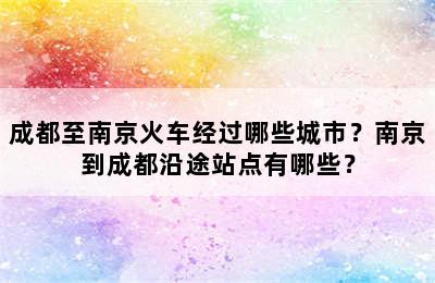 成都至南京火车经过哪些城市？南京到成都沿途站点有哪些？
