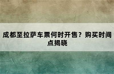 成都至拉萨车票何时开售？购买时间点揭晓