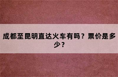 成都至昆明直达火车有吗？票价是多少？