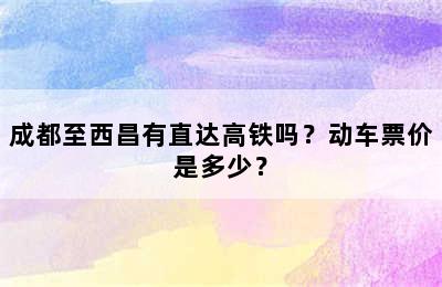 成都至西昌有直达高铁吗？动车票价是多少？