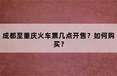 成都至重庆火车票几点开售？如何购买？