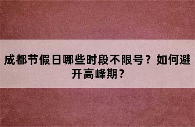 成都节假日哪些时段不限号？如何避开高峰期？