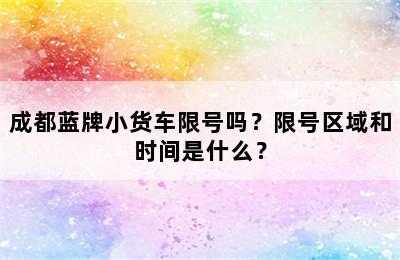 成都蓝牌小货车限号吗？限号区域和时间是什么？