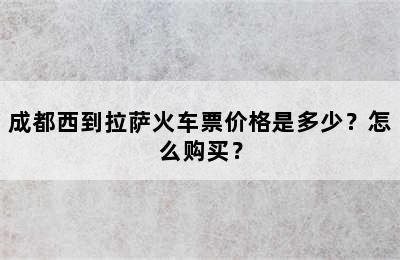 成都西到拉萨火车票价格是多少？怎么购买？