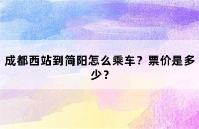 成都西站到简阳怎么乘车？票价是多少？