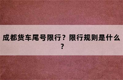 成都货车尾号限行？限行规则是什么？