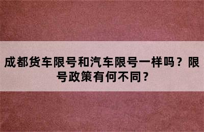 成都货车限号和汽车限号一样吗？限号政策有何不同？
