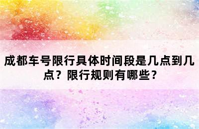 成都车号限行具体时间段是几点到几点？限行规则有哪些？