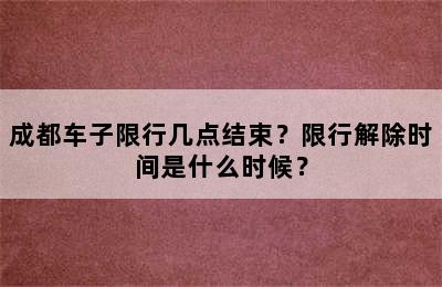 成都车子限行几点结束？限行解除时间是什么时候？