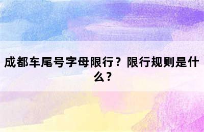 成都车尾号字母限行？限行规则是什么？
