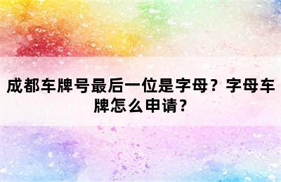 成都车牌号最后一位是字母？字母车牌怎么申请？