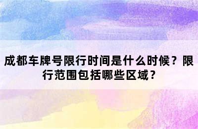 成都车牌号限行时间是什么时候？限行范围包括哪些区域？
