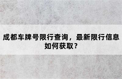 成都车牌号限行查询，最新限行信息如何获取？