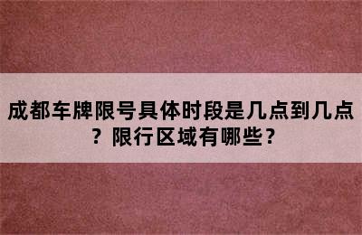 成都车牌限号具体时段是几点到几点？限行区域有哪些？