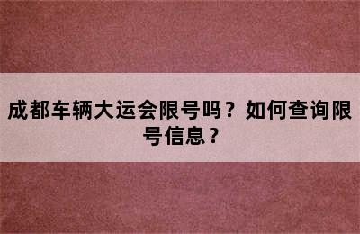 成都车辆大运会限号吗？如何查询限号信息？