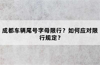 成都车辆尾号字母限行？如何应对限行规定？