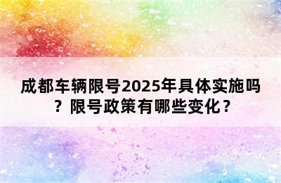 成都车辆限号2025年具体实施吗？限号政策有哪些变化？