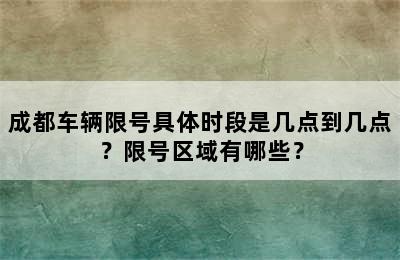 成都车辆限号具体时段是几点到几点？限号区域有哪些？