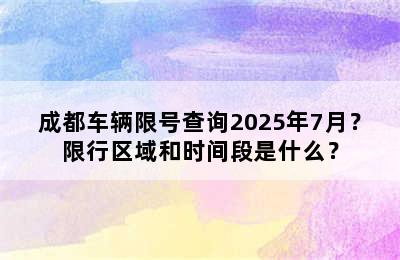 成都车辆限号查询2025年7月？限行区域和时间段是什么？