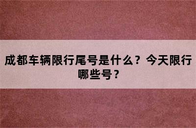 成都车辆限行尾号是什么？今天限行哪些号？